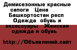 Демисезонные красные сапоги › Цена ­ 300 - Башкортостан респ. Одежда, обувь и аксессуары » Женская одежда и обувь   